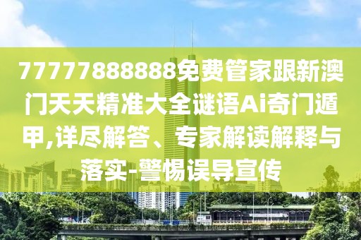 77777888888免費管家跟新澳門(mén)天天精準大全謎語(yǔ)Ai奇門(mén)遁甲,詳盡解答、專(zhuān)家解讀解釋與落實(shí)-警惕誤導宣傳