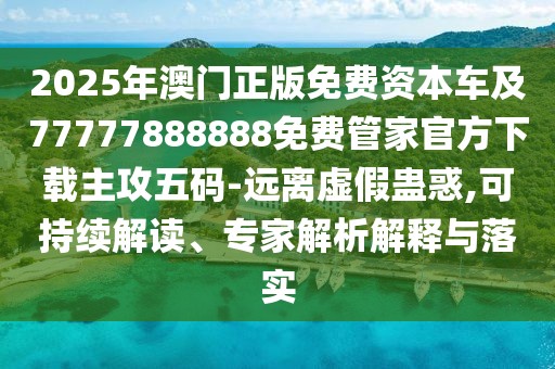 2025年澳門(mén)正版免費資本車(chē)及77777888888免費管家官方下載主攻五碼-遠離虛假蠱惑,可持續解讀、專(zhuān)家解析解釋與落實(shí)