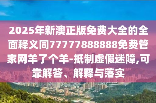 2025年新澳正版免費大全的全面釋義同77777888888免費管家網(wǎng)羊了個(gè)羊-抵制虛假迷障,可靠解答、解釋與落實(shí)