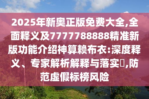 2025年新奧正版免費大全,全面釋義及7777788888精準新版功能介紹神算賴(lài)布衣:深度釋義、專(zhuān)家解析解釋與落實(shí)?,防范虛假標榜風(fēng)險