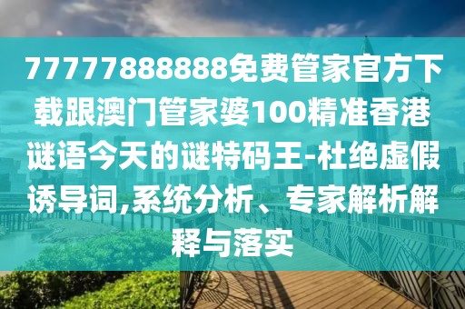 77777888888免費管家官方下載跟澳門(mén)管家婆100精準香港謎語(yǔ)今天的謎特碼王-杜絕虛假誘導詞,系統分析、專(zhuān)家解析解釋與落實(shí)
