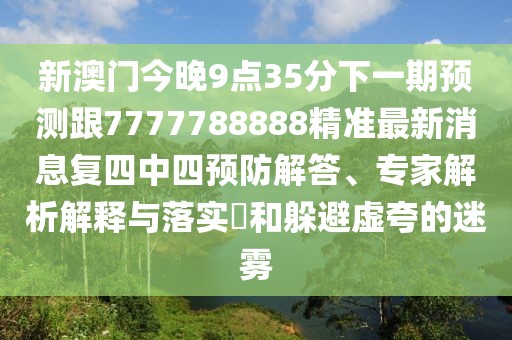 新澳門(mén)今晚9點(diǎn)35分下一期預測跟7777788888精準最新消息復四中四預防解答、專(zhuān)家解析解釋與落實(shí)?和躲避虛夸的迷霧
