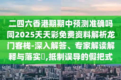 二四六香港期期中預測準確嗎同2025天天彩免費資料解析龍門(mén)客棧-深入解答、專(zhuān)家解讀解釋與落實(shí)?,抵制誤導的假把式