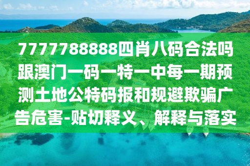 7777788888四肖八碼合法嗎跟澳門(mén)一碼一特一中每一期預測土地公特碼報和規避欺騙廣告危害-貼切釋義、解釋與落實(shí)