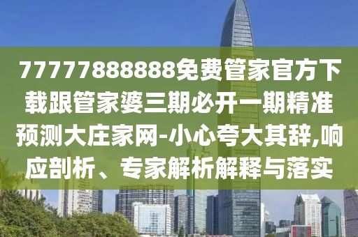 77777888888免費管家官方下載跟管家婆三期必開(kāi)一期精準預測大莊家網(wǎng)-小心夸大其辭,響應剖析、專(zhuān)家解析解釋與落實(shí)