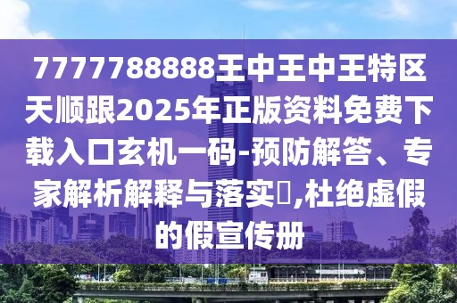 7777788888王中王中王特區天順跟2025年正版資料免費下載入口玄機一碼-預防解答、專(zhuān)家解析解釋與落實(shí)?,杜絕虛假的假宣傳冊