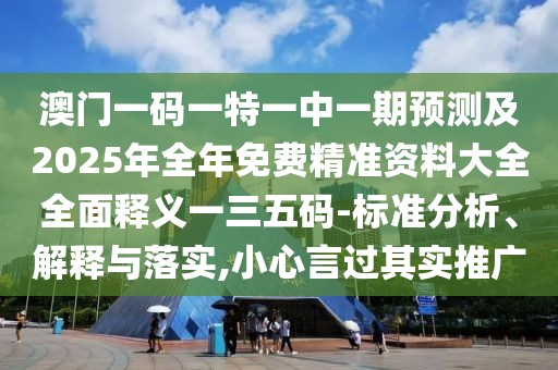 澳門(mén)一碼一特一中一期預測及2025年全年免費精準資料大全全面釋義一三五碼-標準分析、解釋與落實(shí),小心言過(guò)其實(shí)推廣