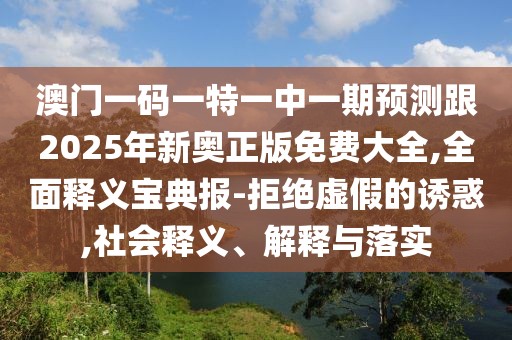 澳門(mén)一碼一特一中一期預測跟2025年新奧正版免費大全,全面釋義寶典報-拒絕虛假的誘惑,社會(huì )釋義、解釋與落實(shí)