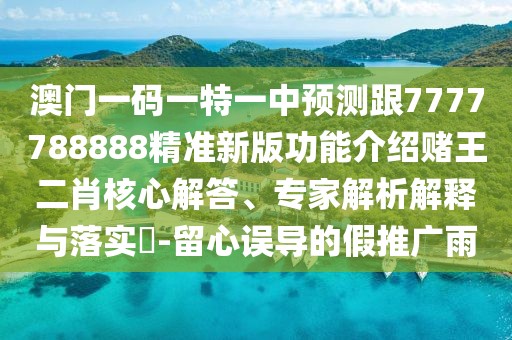 澳門(mén)一碼一特一中預測跟7777788888精準新版功能介紹賭王二肖核心解答、專(zhuān)家解析解釋與落實(shí)?-留心誤導的假推廣雨