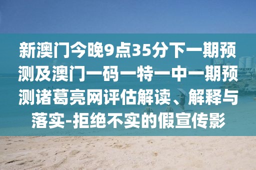 新澳門(mén)今晚9點(diǎn)35分下一期預測及澳門(mén)一碼一特一中一期預測諸葛亮網(wǎng)評估解讀、解釋與落實(shí)-拒絕不實(shí)的假宣傳影
