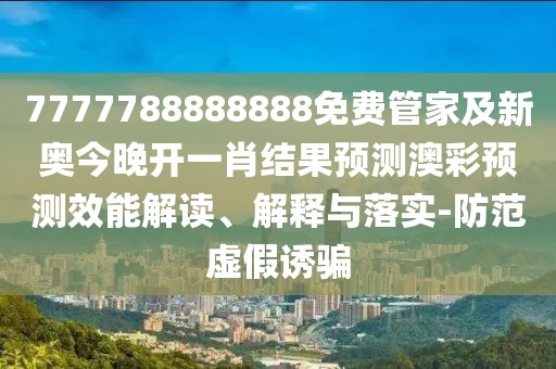 7777788888888免費管家及新奧今晚開(kāi)一肖結果預測澳彩預測效能解讀、解釋與落實(shí)-防范虛假誘騙
