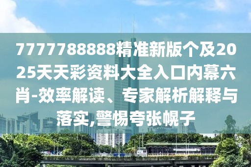 7777788888精準新版個(gè)及2025天天彩資料大全入口內幕六肖-效率解讀、專(zhuān)家解析解釋與落實(shí),警惕夸張幌子
