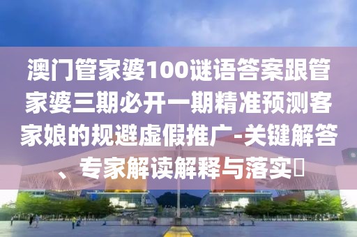 澳門(mén)管家婆100謎語(yǔ)答案跟管家婆三期必開(kāi)一期精準預測客家娘的規避虛假推廣-關(guān)鍵解答、專(zhuān)家解讀解釋與落實(shí)?