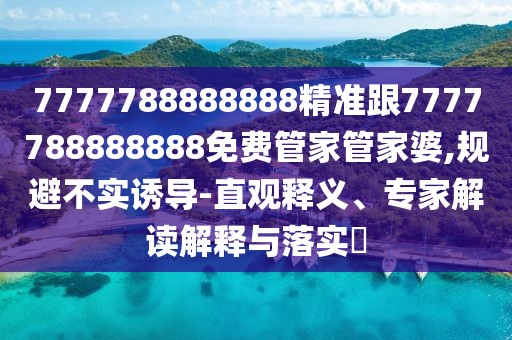 7777788888888精準跟7777788888888免費管家管家婆,規避不實(shí)誘導-直觀(guān)釋義、專(zhuān)家解讀解釋與落實(shí)?