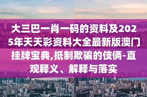 大三巴一肖一碼的資料及2025年天天彩資料大全最新版澳門(mén)掛牌寶典,抵制欺騙的伎倆-直觀(guān)釋義、解釋與落實(shí)