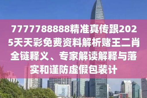 7777788888精準真傳跟2025天天彩免費資料解析賭王二肖全鏈釋義、專(zhuān)家解讀解釋與落實(shí)和謹防虛假包裝計