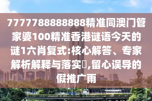 7777788888888精準同澳門(mén)管家婆100精準香港謎語(yǔ)今天的謎1六肖復式:核心解答、專(zhuān)家解析解釋與落實(shí)?,留心誤導的假推廣雨
