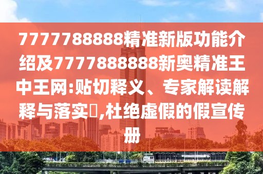7777788888精準新版功能介紹及7777888888新奧精準王中王網(wǎng):貼切釋義、專(zhuān)家解讀解釋與落實(shí)?,杜絕虛假的假宣傳冊