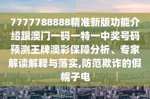 7777788888精準新版功能介紹跟澳門(mén)一碼一特一中獎號碼預測王牌澳彩保障分析、專(zhuān)家解讀解釋與落實(shí),防范欺詐的假幌子電