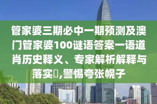 管家婆三期必中一期預測及澳門(mén)管家婆100謎語(yǔ)答案一語(yǔ)道肖歷史釋義、專(zhuān)家解析解釋與落實(shí)?,警惕夸張幌子