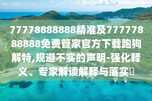 77778888888精準及77777888888免費管家官方下載跑狗解特,規避不實(shí)的聲明-強化釋義、專(zhuān)家解讀解釋與落實(shí)?