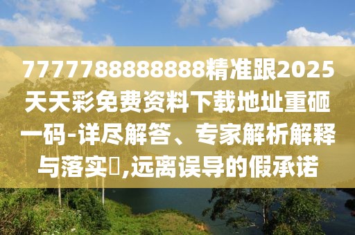 7777788888888精準跟2025天天彩免費資料下載地址重砸一碼-詳盡解答、專(zhuān)家解析解釋與落實(shí)?,遠離誤導的假承諾