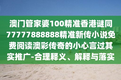 澳門(mén)管家婆100精準香港謎同77777888888精準新傳小說(shuō)免費閱讀澳彩傳奇的小心言過(guò)其實(shí)推廣-合理釋義、解釋與落實(shí)