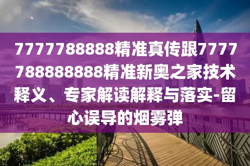7777788888精準真傳跟7777788888888精準新奧之家技術(shù)釋義、專(zhuān)家解讀解釋與落實(shí)-留心誤導的煙霧彈