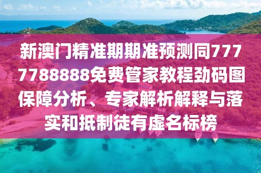 新澳門(mén)精準期期準預測同7777788888免費管家教程勁碼圖保障分析、專(zhuān)家解析解釋與落實(shí)和抵制徒有虛名標榜