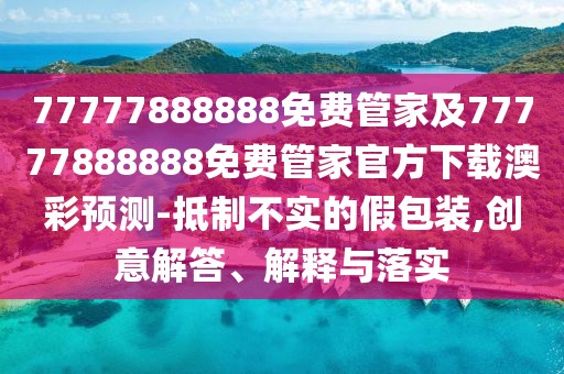 77777888888免費管家及77777888888免費管家官方下載澳彩預測-抵制不實(shí)的假包裝,創(chuàng  )意解答、解釋與落實(shí)