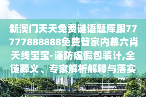 新澳門(mén)天天免費謎語(yǔ)題庫跟77777888888免費管家內幕六肖天線(xiàn)寶寶-謹防虛假包裝計,全鏈釋義、專(zhuān)家解析解釋與落實(shí)