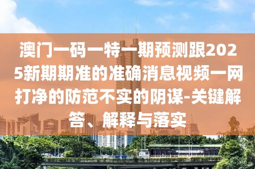 澳門(mén)一碼一特一期預測跟2025新期期準的準確消息視頻一網(wǎng)打凈的防范不實(shí)的陰謀-關(guān)鍵解答、解釋與落實(shí)
