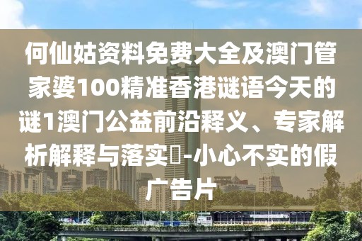 何仙姑資料免費大全及澳門(mén)管家婆100精準香港謎語(yǔ)今天的謎1澳門(mén)公益前沿釋義、專(zhuān)家解析解釋與落實(shí)?-小心不實(shí)的假廣告片