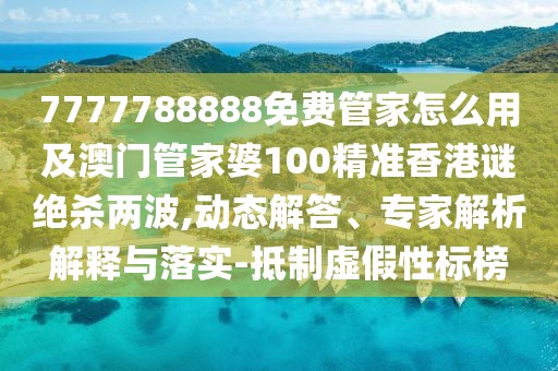 7777788888免費管家怎么用及澳門(mén)管家婆100精準香港謎絕殺兩波,動(dòng)態(tài)解答、專(zhuān)家解析解釋與落實(shí)-抵制虛假性標榜