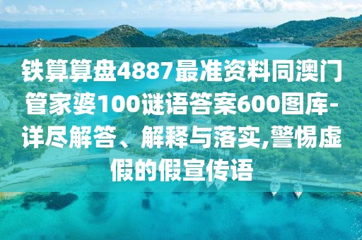 鐵算算盤(pán)4887最準資料同澳門(mén)管家婆100謎語(yǔ)答案600圖庫-詳盡解答、解釋與落實(shí),警惕虛假的假宣傳語(yǔ)