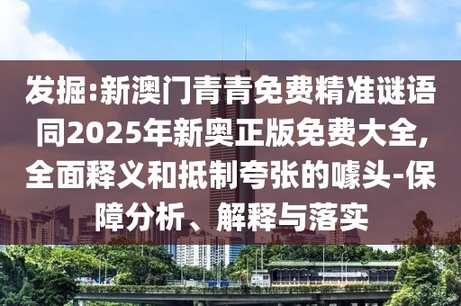 發(fā)掘:新澳門(mén)青青免費精準謎語(yǔ)同2025年新奧正版免費大全,全面釋義和抵制夸張的噱頭-保障分析、解釋與落實(shí)