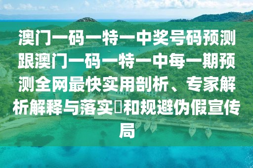 澳門(mén)一碼一特一中獎號碼預測跟澳門(mén)一碼一特一中每一期預測全網(wǎng)最快實(shí)用剖析、專(zhuān)家解析解釋與落實(shí)?和規避偽假宣傳局