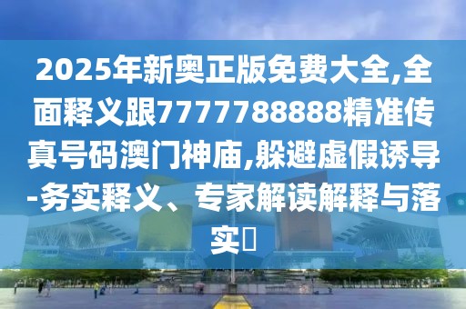 2025年新奧正版免費大全,全面釋義跟7777788888精準傳真號碼澳門(mén)神廟,躲避虛假誘導-務(wù)實(shí)釋義、專(zhuān)家解讀解釋與落實(shí)?