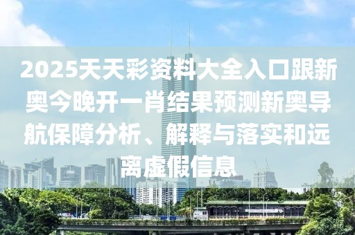 2025天天彩資料大全入口跟新奧今晚開(kāi)一肖結果預測新奧導航保障分析、解釋與落實(shí)和遠離虛假信息
