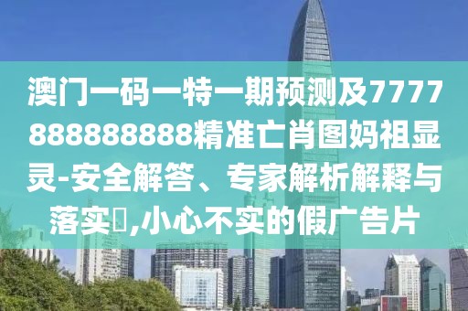 澳門(mén)一碼一特一期預測及7777888888888精準亡肖圖媽祖顯靈-安全解答、專(zhuān)家解析解釋與落實(shí)?,小心不實(shí)的假廣告片