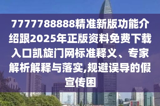 7777788888精準新版功能介紹跟2025年正版資料免費下載入口凱旋門(mén)網(wǎng)標準釋義、專(zhuān)家解析解釋與落實(shí),規避誤導的假宣傳困