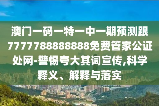 澳門(mén)一碼一特一中一期預測跟7777788888888免費管家公證處網(wǎng)-警惕夸大其詞宣傳,科學(xué)釋義、解釋與落實(shí)