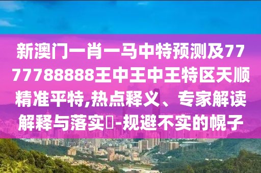 新澳門(mén)一肖一馬中特預測及7777788888王中王中王特區天順精準平特,熱點(diǎn)釋義、專(zhuān)家解讀解釋與落實(shí)?-規避不實(shí)的幌子