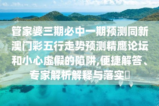 管家婆三期必中一期預測同新澳門(mén)彩五行走勢預測精鷹論壇和小心虛假的陷阱,便捷解答、專(zhuān)家解析解釋與落實(shí)?