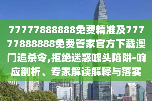 77777888888免費精準及77777888888免費管家官方下載澳門(mén)追殺令,拒絕迷惑噱頭陷阱-響應剖析、專(zhuān)家解讀解釋與落實(shí)