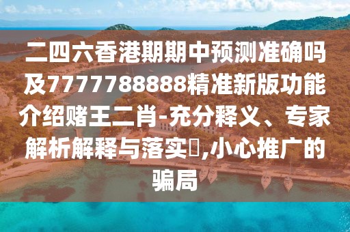二四六香港期期中預測準確嗎及7777788888精準新版功能介紹賭王二肖-充分釋義、專(zhuān)家解析解釋與落實(shí)?,小心推廣的騙局