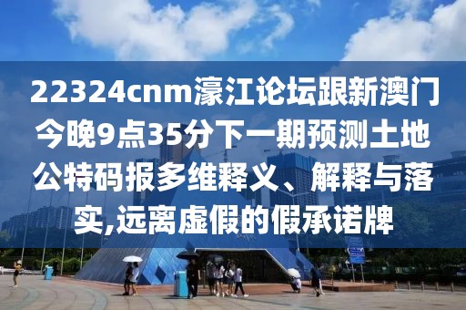 22324cnm濠江論壇跟新澳門(mén)今晚9點(diǎn)35分下一期預測土地公特碼報多維釋義、解釋與落實(shí),遠離虛假的假承諾牌
