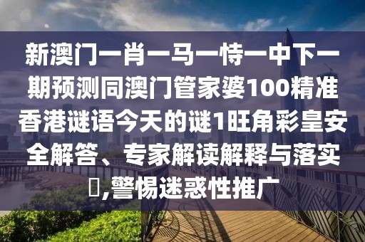 新澳門(mén)一肖一馬一恃一中下一期預測同澳門(mén)管家婆100精準香港謎語(yǔ)今天的謎1旺角彩皇安全解答、專(zhuān)家解讀解釋與落實(shí)?,警惕迷惑性推廣