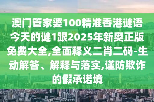 澳門(mén)管家婆100精準香港謎語(yǔ)今天的謎1跟2025年新奧正版免費大全,全面釋義二肖二碼-生動(dòng)解答、解釋與落實(shí),謹防欺詐的假承諾境
