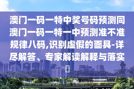 澳門(mén)一碼一特中獎號碼預測同澳門(mén)一碼一特一中預測準不準規律八碼,識別虛假的面具-詳盡解答、專(zhuān)家解讀解釋與落實(shí)?